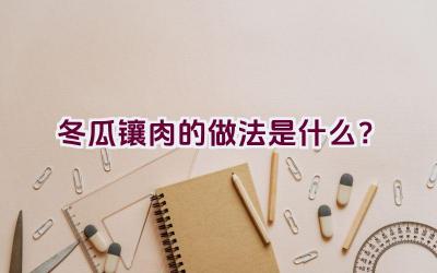 冬瓜镶肉的做法是什么？插图