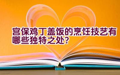 宫保鸡丁盖饭的烹饪技艺有哪些独特之处？插图