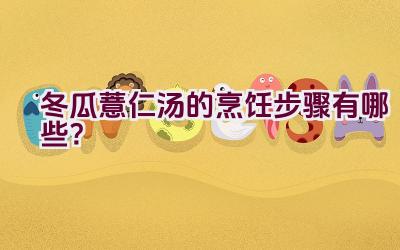 冬瓜薏仁汤的烹饪步骤有哪些？插图