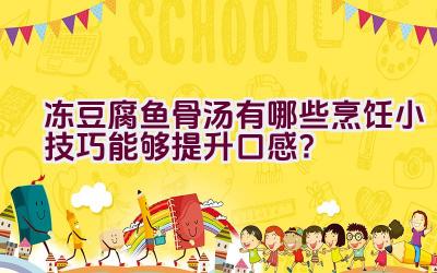 冻豆腐鱼骨汤有哪些烹饪小技巧能够提升口感？插图