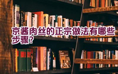 京酱肉丝的正宗做法有哪些步骤？插图