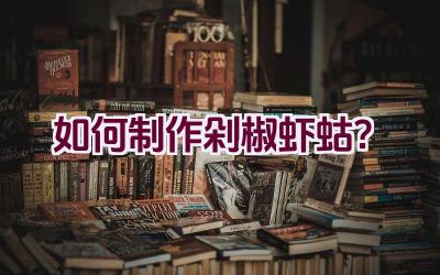 如何制作剁椒虾蛄？插图