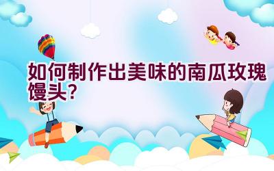 如何制作出美味的南瓜玫瑰馒头？插图