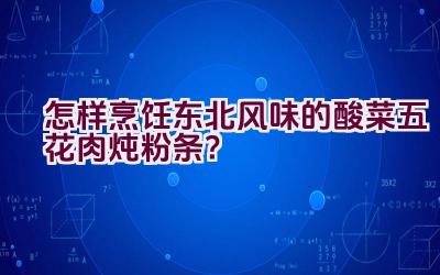 怎样烹饪东北风味的酸菜五花肉炖粉条？插图