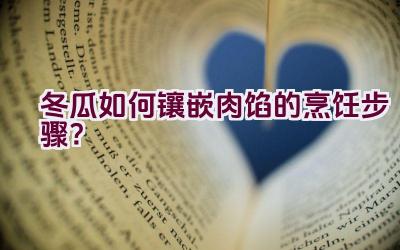 冬瓜如何镶嵌肉馅的烹饪步骤？插图