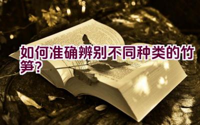 如何准确辨别不同种类的竹笋？插图