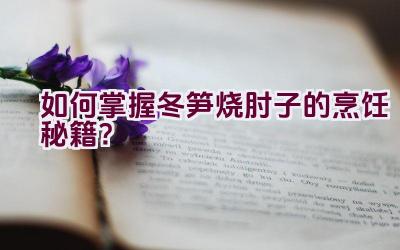 如何掌握冬笋烧肘子的烹饪秘籍？插图