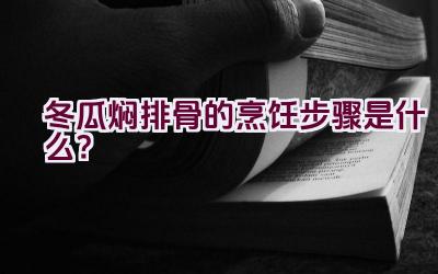 冬瓜焖排骨的烹饪步骤是什么？插图