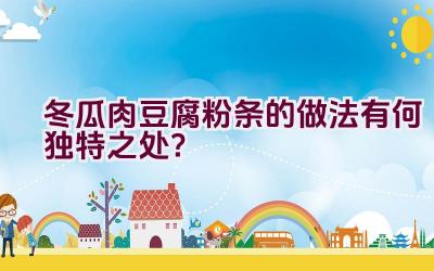 冬瓜肉豆腐粉条的做法有何独特之处？插图