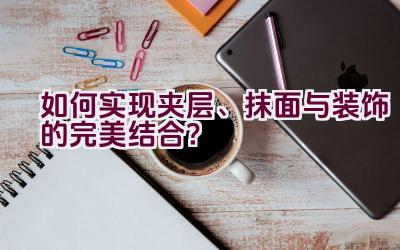 如何实现夹层、抹面与装饰的完美结合？插图