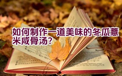 如何制作一道美味的冬瓜薏米咸骨汤？插图