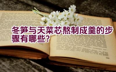 冬笋与天菜芯熬制成羹的步骤有哪些？插图