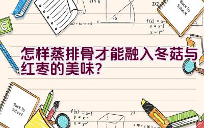 怎样蒸排骨才能融入冬菇与红枣的美味？插图