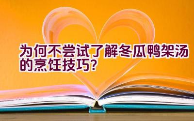 为何不尝试了解冬瓜鸭架汤的烹饪技巧？插图