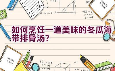 如何烹饪一道美味的冬瓜海带排骨汤？插图