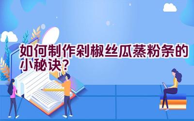 如何制作剁椒丝瓜蒸粉条的小秘诀？插图