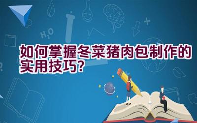 如何掌握冬菜猪肉包制作的实用技巧？插图