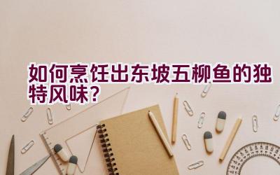 如何烹饪出东坡五柳鱼的独特风味？插图