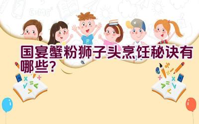 国宴蟹粉狮子头烹饪秘诀有哪些？插图