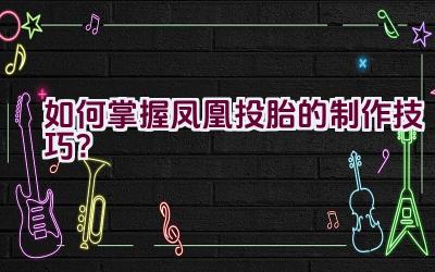 “如何掌握凤凰投胎的制作技巧？”插图