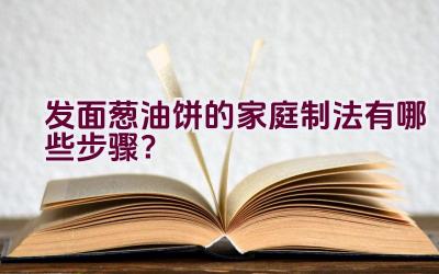 发面葱油饼的家庭制法有哪些步骤？插图