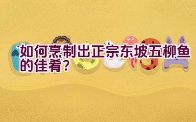 如何烹制出正宗东坡五柳鱼的佳肴？插图