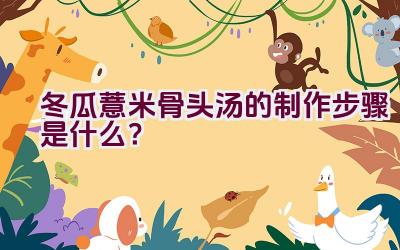 冬瓜薏米骨头汤的制作步骤是什么？插图