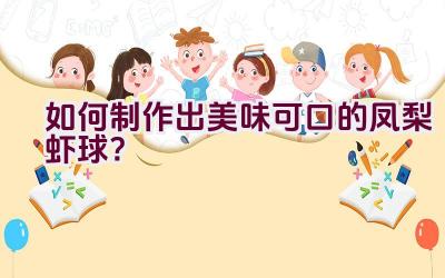 如何制作出美味可口的凤梨虾球？插图