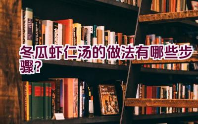 冬瓜虾仁汤的做法有哪些步骤？插图