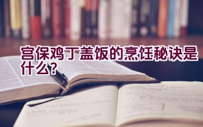 宫保鸡丁盖饭的烹饪秘诀是什么？插图