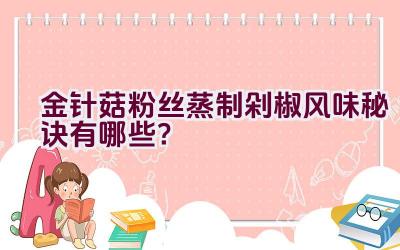 金针菇粉丝蒸制剁椒风味秘诀有哪些？插图