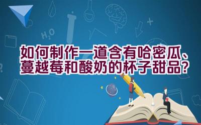 如何制作一道含有哈密瓜、蔓越莓和酸奶的杯子甜品？插图