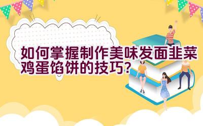 如何掌握制作美味发面韭菜鸡蛋馅饼的技巧？插图