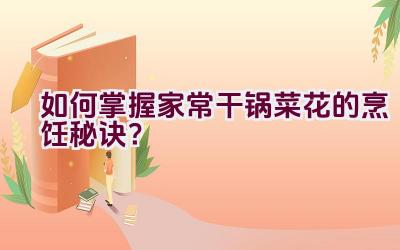 如何掌握家常干锅菜花的烹饪秘诀？插图