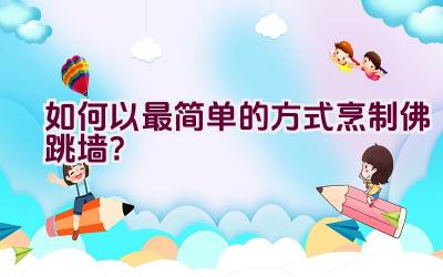 如何以最简单的方式烹制佛跳墙？插图