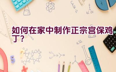 如何在家中制作正宗宫保鸡丁？插图