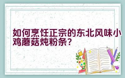 如何烹饪正宗的东北风味小鸡蘑菇炖粉条？插图