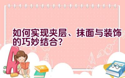 如何实现夹层、抹面与装饰的巧妙结合？插图