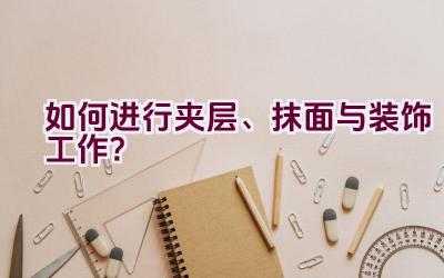 如何进行夹层、抹面与装饰工作？插图