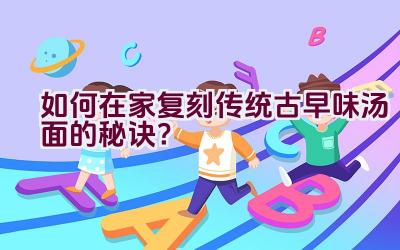 如何在家复刻传统古早味汤面的秘诀？插图