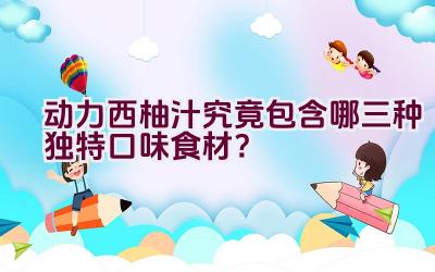 动力西柚汁究竟包含哪三种独特口味食材？插图