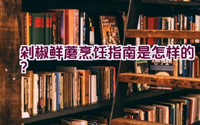 剁椒鲜蘑烹饪指南是怎样的？插图