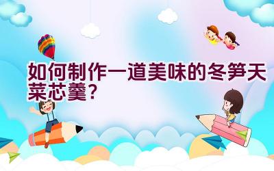 如何制作一道美味的冬笋天菜芯羹？插图