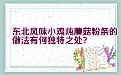 东北风味小鸡炖蘑菇粉条的做法有何独特之处？插图