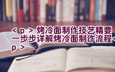 烤冷面制作技艺精要（一步步详解烤冷面制作流程）插图