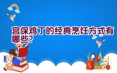 宫保鸡丁的经典烹饪方式有哪些？插图