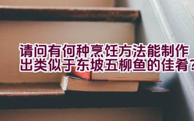 请问有何种烹饪方法能制作出类似于东坡五柳鱼的佳肴？插图