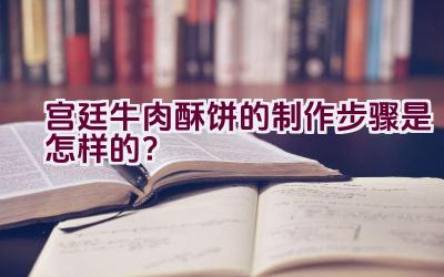 宫廷牛肉酥饼的制作步骤是怎样的？插图