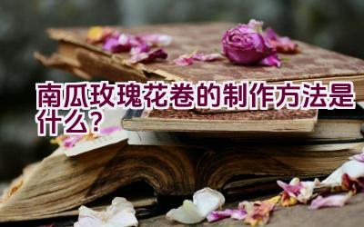 南瓜玫瑰花卷的制作方法是什么？插图