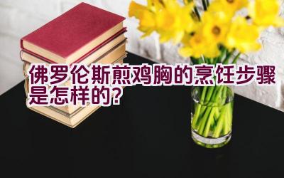 佛罗伦斯煎鸡胸的烹饪步骤是怎样的？插图